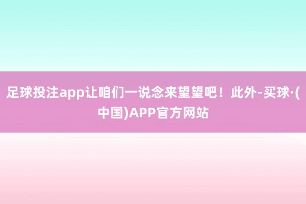 足球投注app让咱们一说念来望望吧!此外-买球·(中国)APP官方网站