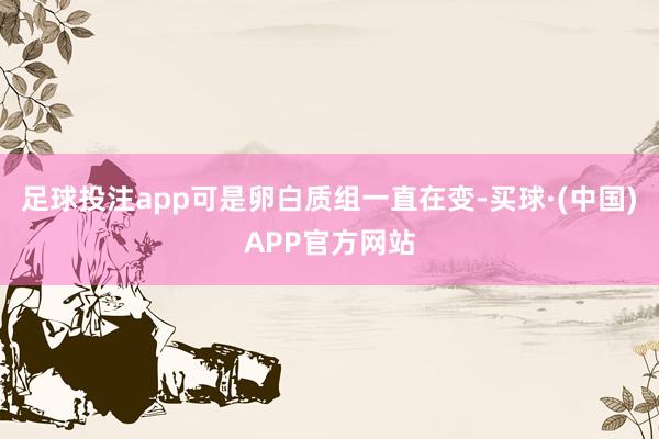 足球投注app可是卵白质组一直在变-买球·(中国)APP官方网站