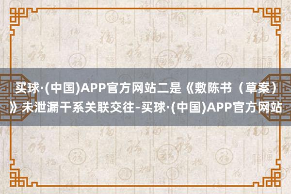 买球·(中国)APP官方网站 二是《敷陈书(草案)》未泄漏干系关联交往-买球·(中国)APP官方网站