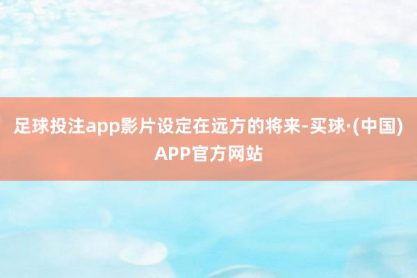 足球投注app影片设定在远方的将来-买球·(中国)APP官方网站