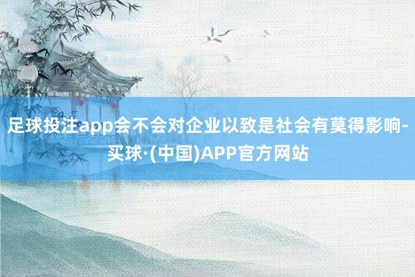 足球投注app会不会对企业以致是社会有莫得影响-买球·(中国)APP官方网站