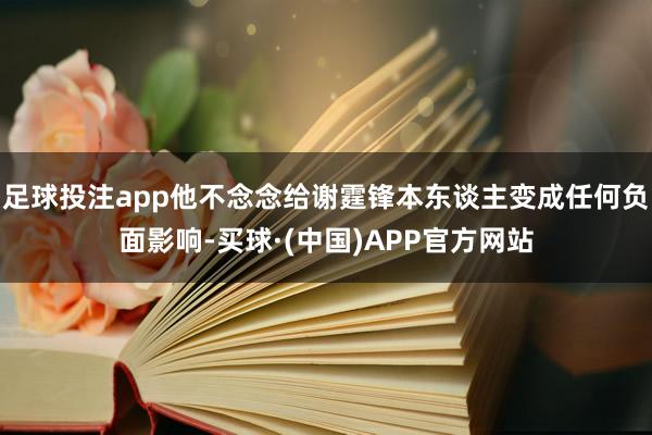 足球投注app他不念念给谢霆锋本东谈主变成任何负面影响-买球·(中国)APP官方网站
