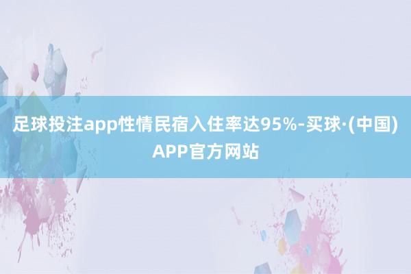 足球投注app性情民宿入住率达95%-买球·(中国)APP官方网站