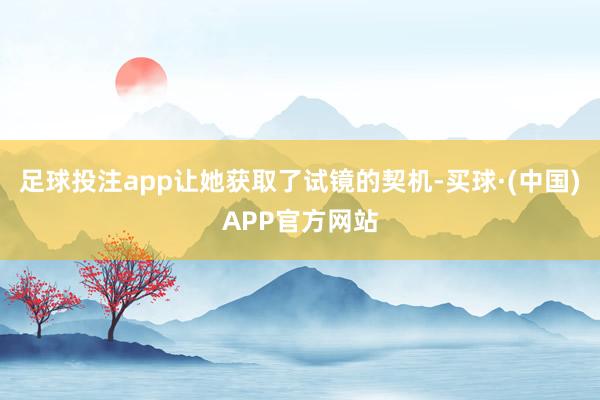 足球投注app让她获取了试镜的契机-买球·(中国)APP官方网站