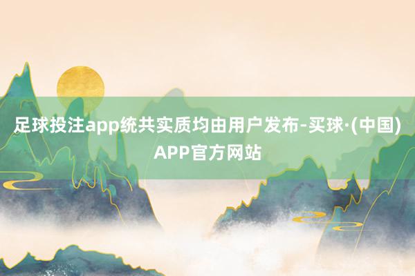 足球投注app统共实质均由用户发布-买球·(中国)APP官方网站