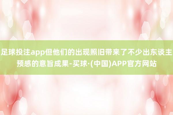 足球投注app但他们的出现照旧带来了不少出东谈主预感的意旨成果-买球·(中国)APP官方网站