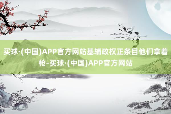买球·(中国)APP官方网站基辅政权正条目他们拿着枪-买球·(中国)APP官方网站