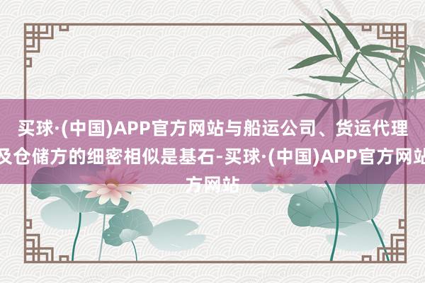 买球·(中国)APP官方网站与船运公司、货运代理及仓储方的细密相似是基石-买球·(中国)APP官方网站