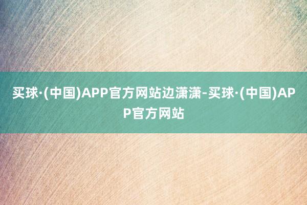 买球·(中国)APP官方网站边潇潇-买球·(中国)APP官方网站
