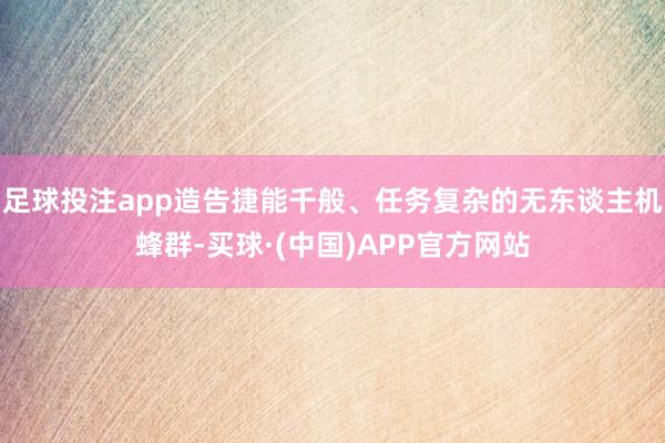足球投注app造告捷能千般、任务复杂的无东谈主机蜂群-买球·(中国)APP官方网站