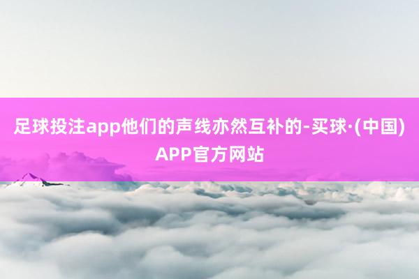 足球投注app他们的声线亦然互补的-买球·(中国)APP官方网站