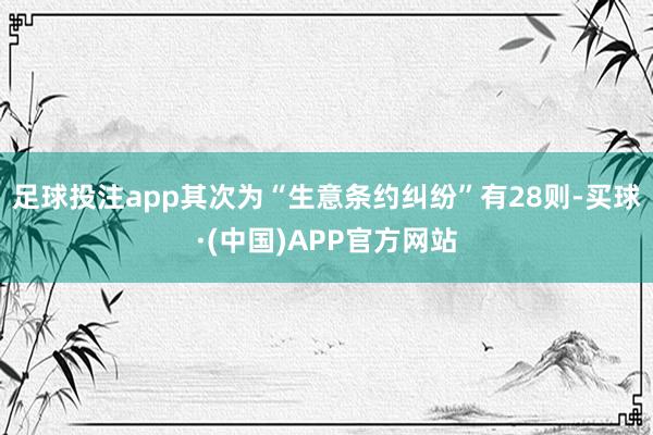 足球投注app其次为“生意条约纠纷”有28则-买球·(中国)APP官方网站