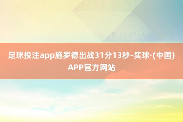 足球投注app施罗德出战31分13秒-买球·(中国)APP官方网站
