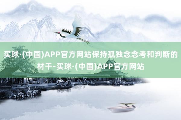 买球·(中国)APP官方网站保持孤独念念考和判断的材干-买球·(中国)APP官方网站