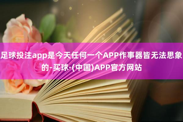 足球投注app是今天任何一个APP作事器皆无法思象的-买球·(中国)APP官方网站