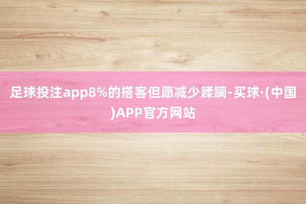 足球投注app8%的搭客但愿减少蹂躏-买球·(中国)APP官方网站
