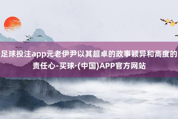 足球投注app元老伊尹以其超卓的政事颖异和高度的责任心-买球·(中国)APP官方网站