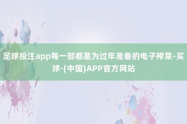 足球投注app每一部都是为过年准备的电子榨菜-买球·(中国)APP官方网站