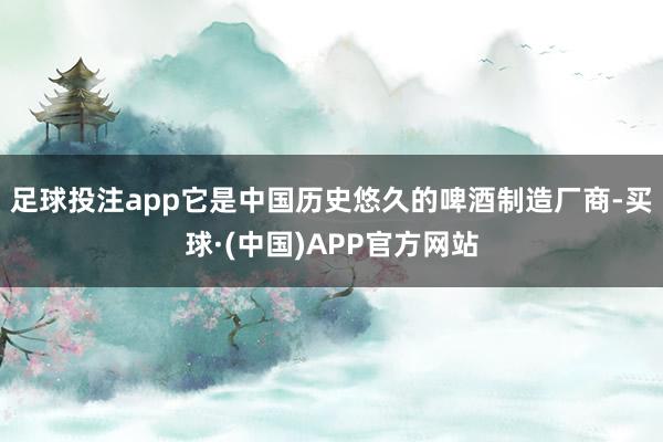 足球投注app它是中国历史悠久的啤酒制造厂商-买球·(中国)APP官方网站