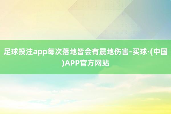 足球投注app每次落地皆会有震地伤害-买球·(中国)APP官方网站