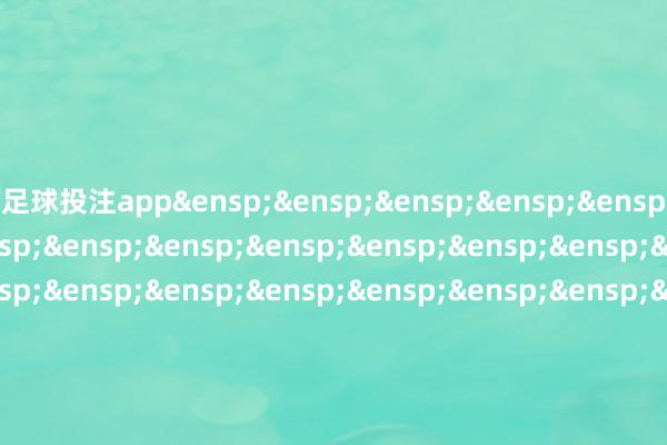 足球投注app&ensp;&ensp;&ensp;&ensp;&ensp;&ensp;&ensp;&ensp;&ensp;&ensp;&ensp;&ensp;&ensp;&ensp;&ensp;&ensp;&ensp;&ensp;&ensp;&ensp;&ensp;&ensp;&ensp;&ensp;&ensp;&ensp;&ensp;&ensp;&ensp;&ensp;&ensp;&ensp;&ensp;&ensp;&ensp;&ensp;&ensp;&ensp;&ensp;大成基金措置有限公司&ensp;&ensp;&ensp;&ensp;&ensp;&ensp;&ensp;&ensp;&ensp;&ensp;&ensp;&ensp;&ensp;&ensp;&ensp;&ensp;&ensp;&ensp;&ensp;&ensp;&ensp;&ensp;&ensp;&ensp;第&ensp;2&ensp;页&ensp;共2&ensp;页            -买球·(中国)APP官方网站