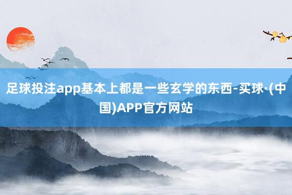 足球投注app基本上都是一些玄学的东西-买球·(中国)APP官方网站