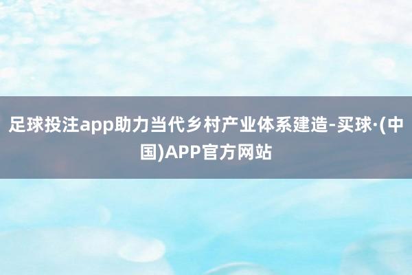 足球投注app助力当代乡村产业体系建造-买球·(中国)APP官方网站