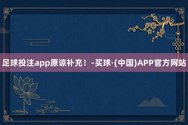 足球投注app原谅补充！-买球·(中国)APP官方网站
