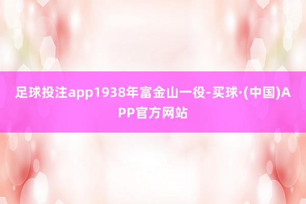 足球投注app1938年富金山一役-买球·(中国)APP官方网站