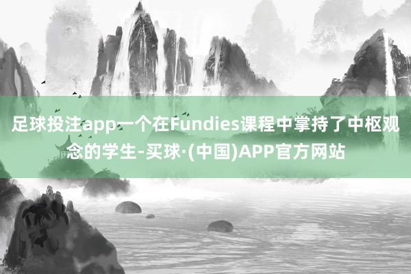 足球投注app一个在Fundies课程中掌持了中枢观念的学生-买球·(中国)APP官方网站