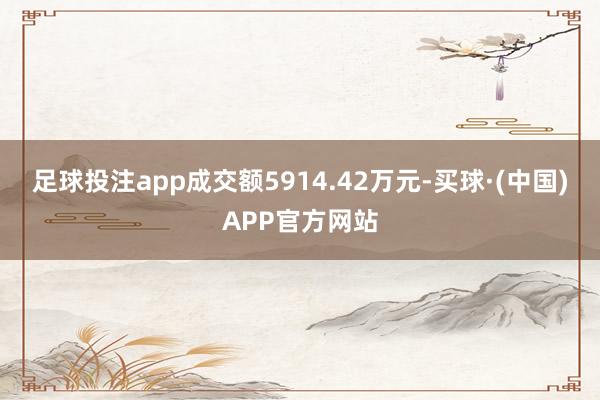 足球投注app成交额5914.42万元-买球·(中国)APP官方网站