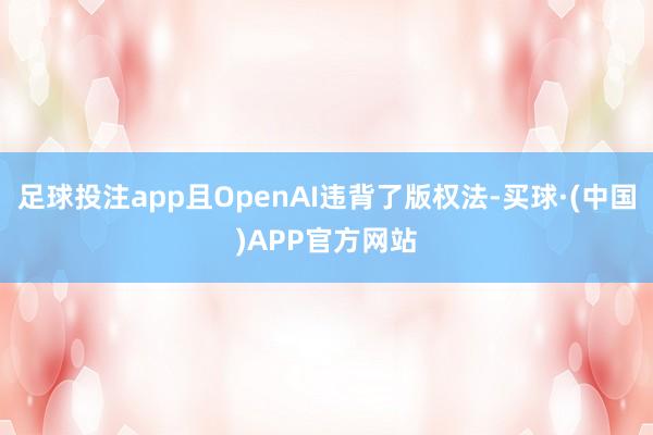 足球投注app且OpenAI违背了版权法-买球·(中国)APP官方网站
