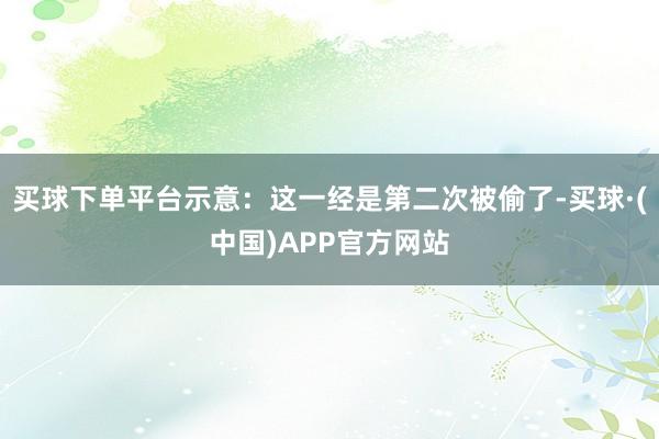 买球下单平台示意：这一经是第二次被偷了-买球·(中国)APP官方网站
