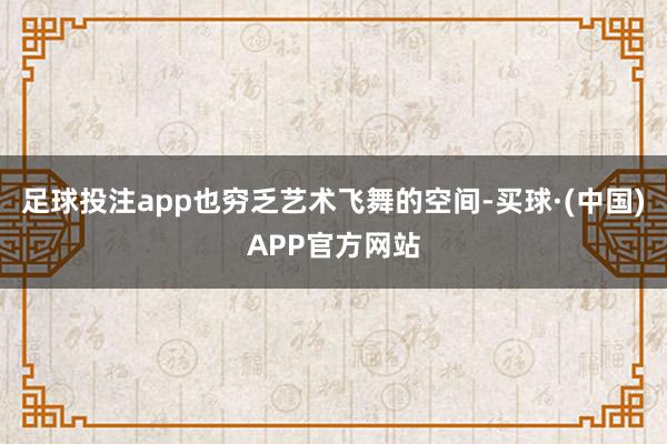 足球投注app也穷乏艺术飞舞的空间-买球·(中国)APP官方网站