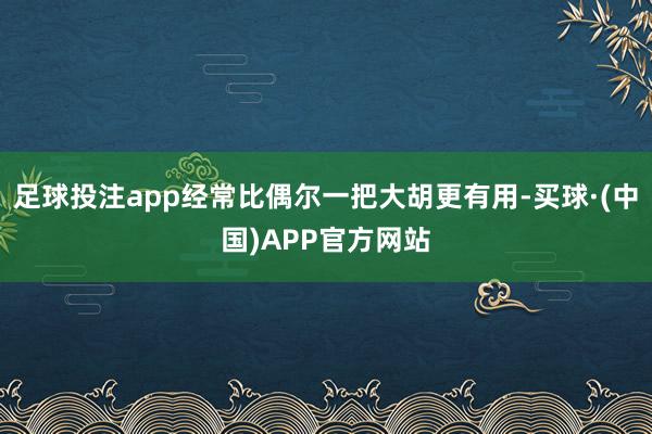 足球投注app经常比偶尔一把大胡更有用-买球·(中国)APP官方网站