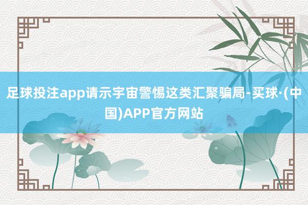 足球投注app请示宇宙警惕这类汇聚骗局-买球·(中国)APP官方网站