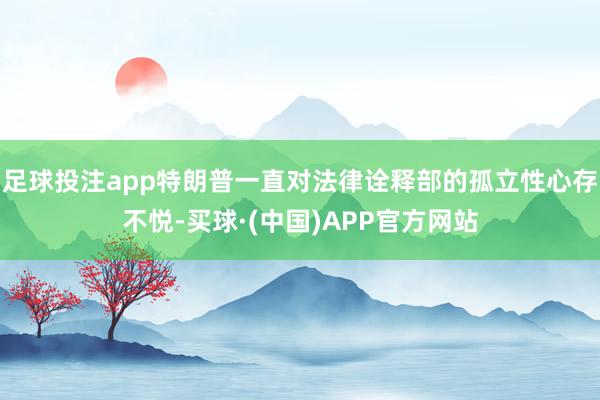 足球投注app特朗普一直对法律诠释部的孤立性心存不悦-买球·(中国)APP官方网站