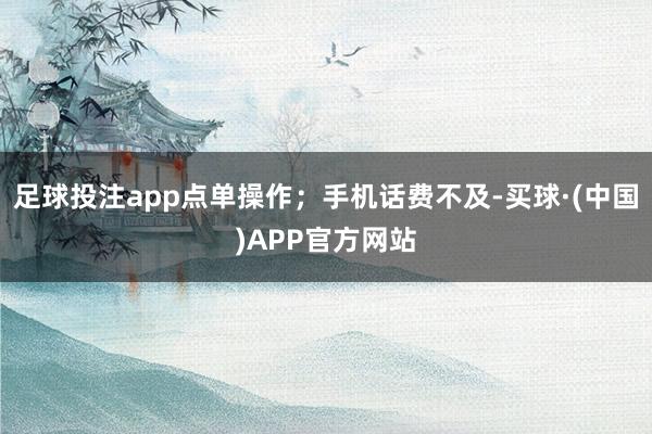 足球投注app点单操作;手机话费不及-买球·(中国)APP官方网站