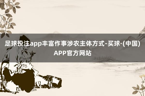 足球投注app丰富作事涉农主体方式-买球·(中国)APP官方网站