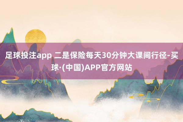 足球投注app 二是保险每天30分钟大课间行径-买球·(中国)APP官方网站