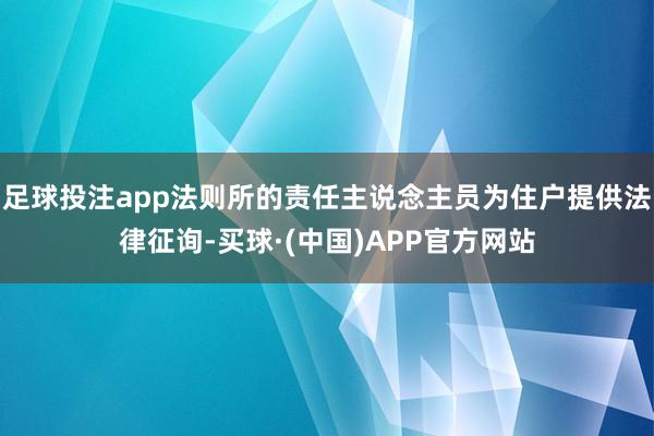 足球投注app法则所的责任主说念主员为住户提供法律征询-买球·(中国)APP官方网站