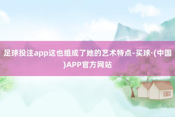足球投注app这也组成了她的艺术特点-买球·(中国)APP官方网站