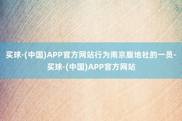买球·(中国)APP官方网站行为南京腹地社的一员-买球·(中国)APP官方网站