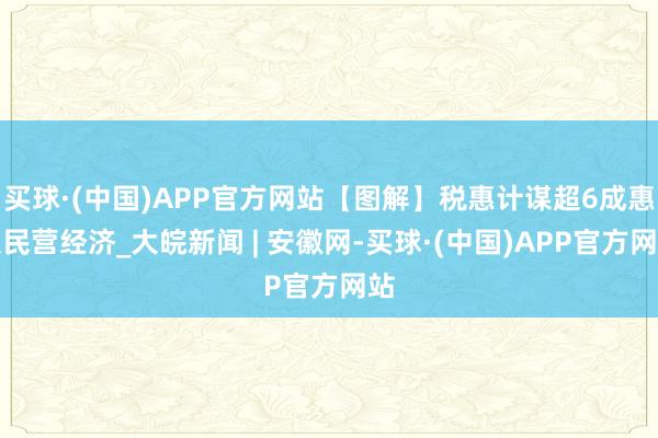 买球·(中国)APP官方网站【图解】税惠计谋超6成惠及民营经济_大皖新闻 | 安徽网-买球·(中国)APP官方网站