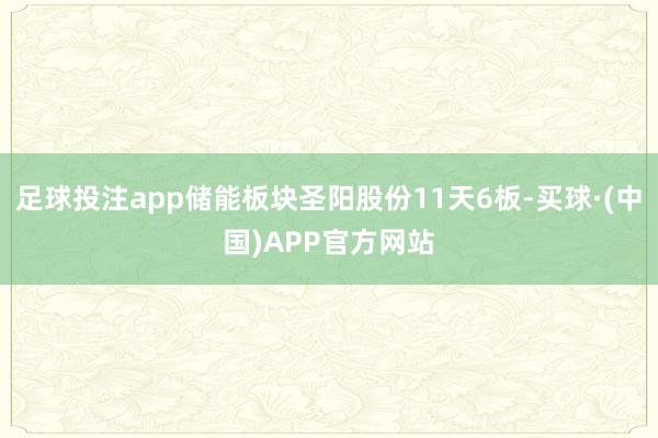 足球投注app储能板块圣阳股份11天6板-买球·(中国)APP官方网站