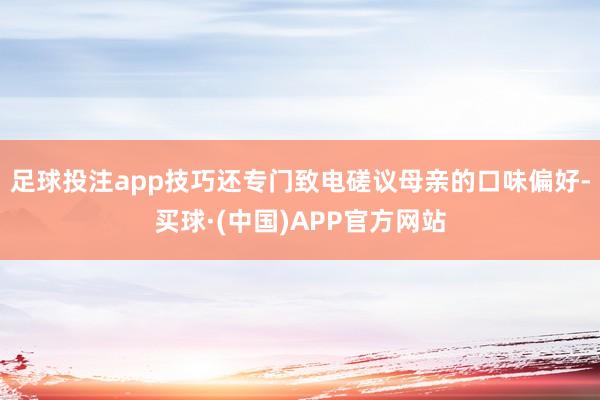 足球投注app技巧还专门致电磋议母亲的口味偏好-买球·(中国)APP官方网站