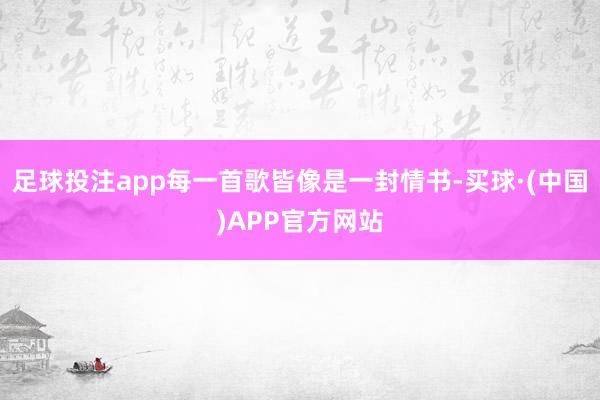 足球投注app每一首歌皆像是一封情书-买球·(中国)APP官方网站