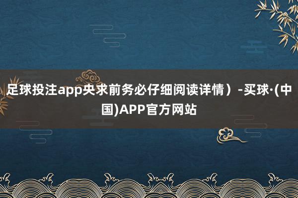 足球投注app央求前务必仔细阅读详情）-买球·(中国)APP官方网站