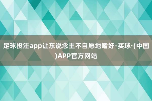 足球投注app让东说念主不自愿地嗜好-买球·(中国)APP官方网站