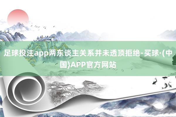 足球投注app两东谈主关系并未透顶拒绝-买球·(中国)APP官方网站